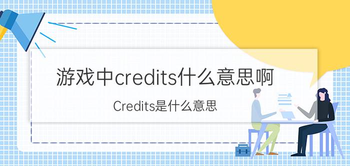 游戏中credits什么意思啊 Credits是什么意思？